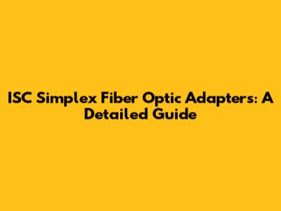 ISC Simplex Fiber Optic Adapters: A Detailed Guide