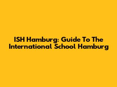 ISH Hamburg: Guide To The International School Hamburg