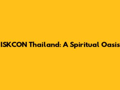 ISKCON Thailand: A Spiritual Oasis
