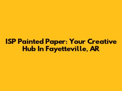 ISP Painted Paper: Your Creative Hub In Fayetteville, AR