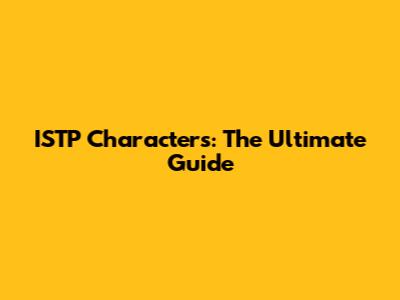 ISTP Characters: The Ultimate Guide