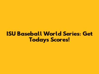 ISU Baseball World Series: Get Today's Scores!
