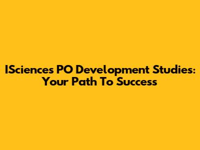 ISciences PO Development Studies: Your Path To Success