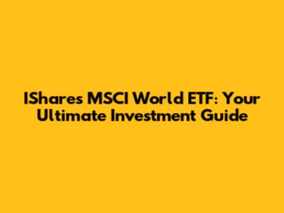 IShares MSCI World ETF: Your Ultimate Investment Guide