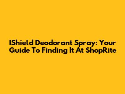 IShield Deodorant Spray: Your Guide To Finding It At ShopRite