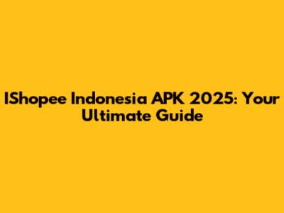 IShopee Indonesia APK 2025: Your Ultimate Guide