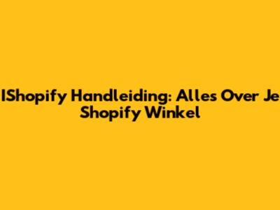 IShopify Handleiding: Alles Over Je Shopify Winkel