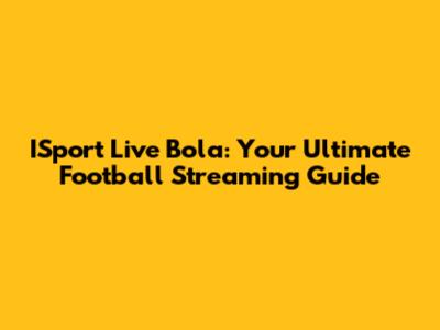 ISport Live Bola: Your Ultimate Football Streaming Guide