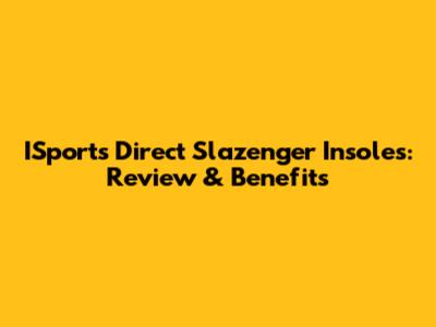 ISports Direct Slazenger Insoles: Review & Benefits