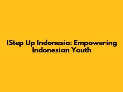 IStep Up Indonesia: Empowering Indonesian Youth