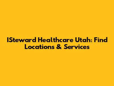 ISteward Healthcare Utah: Find Locations & Services