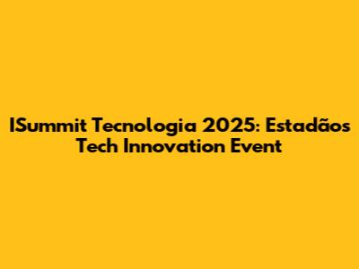 ISummit Tecnologia 2025: Estadão's Tech Innovation Event