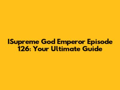 ISupreme God Emperor Episode 126: Your Ultimate Guide