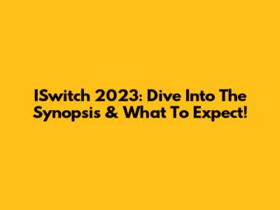 ISwitch 2023: Dive Into The Synopsis & What To Expect!