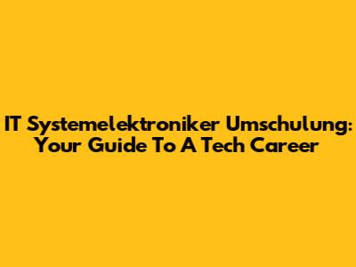 IT Systemelektroniker Umschulung: Your Guide To A Tech Career