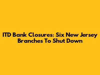 ITD Bank Closures: Six New Jersey Branches To Shut Down