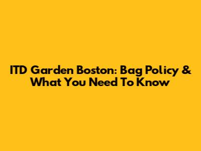 ITD Garden Boston: Bag Policy & What You Need To Know
