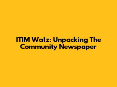 ITIM Walz: Unpacking The Community Newspaper