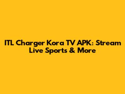 ITL Charger Kora TV APK: Stream Live Sports & More