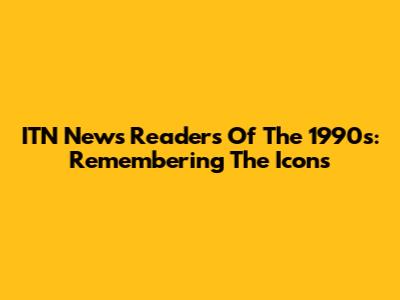 ITN News Readers Of The 1990s: Remembering The Icons