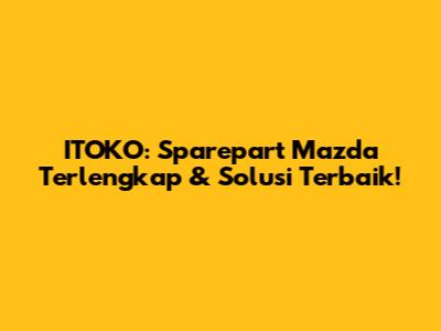 ITOKO: Sparepart Mazda Terlengkap & Solusi Terbaik!