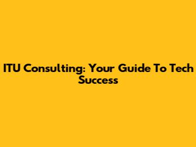 ITU Consulting: Your Guide To Tech Success