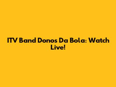 ITV Band Donos Da Bola: Watch Live!