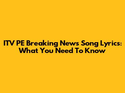 ITV PE Breaking News Song Lyrics: What You Need To Know