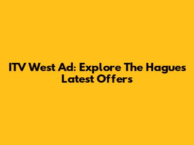 ITV West Ad: Explore The Hague's Latest Offers