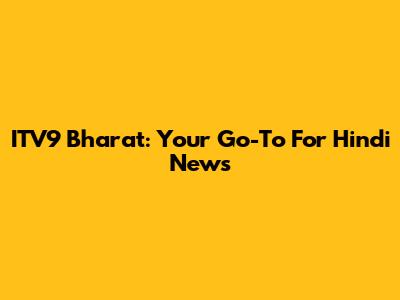 ITV9 Bharat: Your Go-To For Hindi News