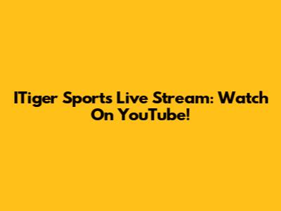 ITiger Sports Live Stream: Watch On YouTube!