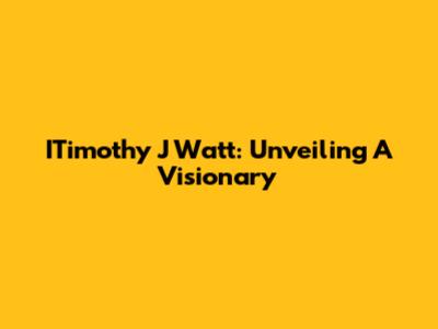 ITimothy J Watt: Unveiling A Visionary