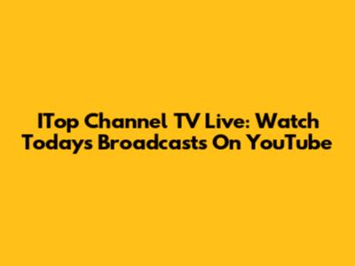 ITop Channel TV Live: Watch Today's Broadcasts On YouTube