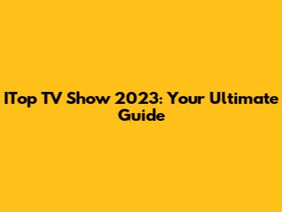 ITop TV Show 2023: Your Ultimate Guide