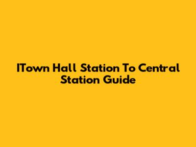 ITown Hall Station To Central Station Guide