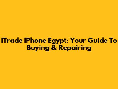 ITrade IPhone Egypt: Your Guide To Buying & Repairing