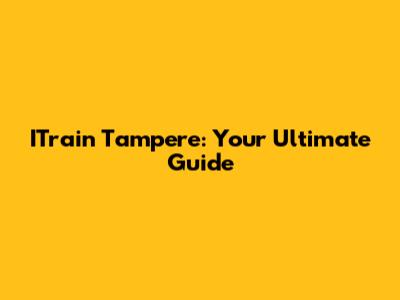 ITrain Tampere: Your Ultimate Guide