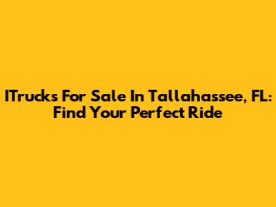 ITrucks For Sale In Tallahassee, FL: Find Your Perfect Ride