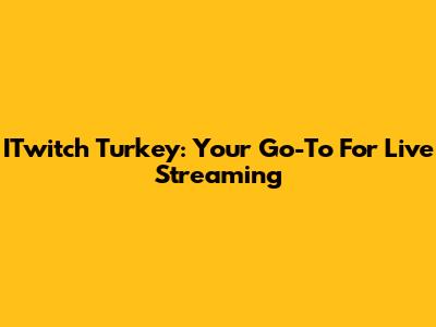 ITwitch Turkey: Your Go-To For Live Streaming
