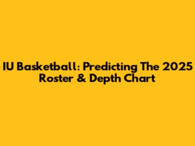 IU Basketball: Predicting The 2025 Roster & Depth Chart