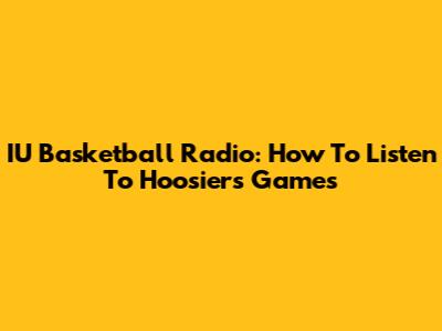 IU Basketball Radio: How To Listen To Hoosiers Games