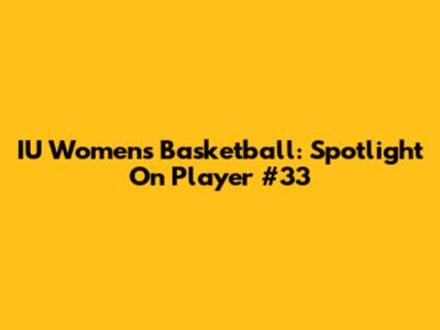 IU Women's Basketball: Spotlight On Player #33