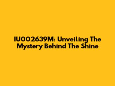 IU002639M: Unveiling The Mystery Behind The Shine