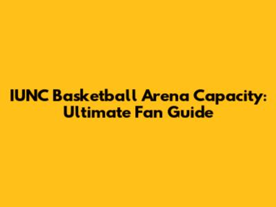 IUNC Basketball Arena Capacity: Ultimate Fan Guide