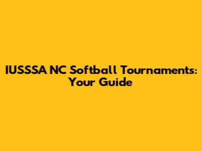 IUSSSA NC Softball Tournaments: Your Guide
