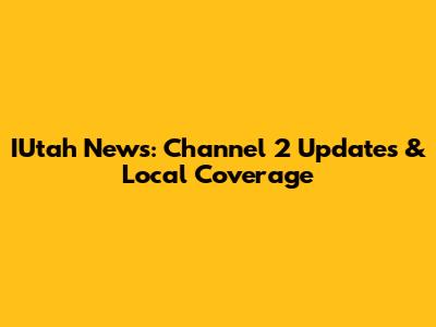 IUtah News: Channel 2 Updates & Local Coverage