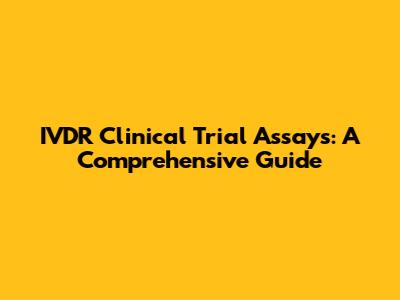IVDR Clinical Trial Assays: A Comprehensive Guide