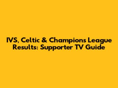 IVS, Celtic & Champions League Results: Supporter TV Guide