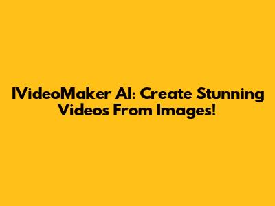 IVideoMaker AI: Create Stunning Videos From Images!