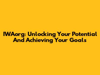 IWAorg: Unlocking Your Potential And Achieving Your Goals